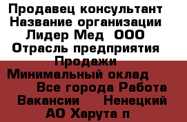 Продавец-консультант › Название организации ­ Лидер-Мед, ООО › Отрасль предприятия ­ Продажи › Минимальный оклад ­ 20 000 - Все города Работа » Вакансии   . Ненецкий АО,Харута п.